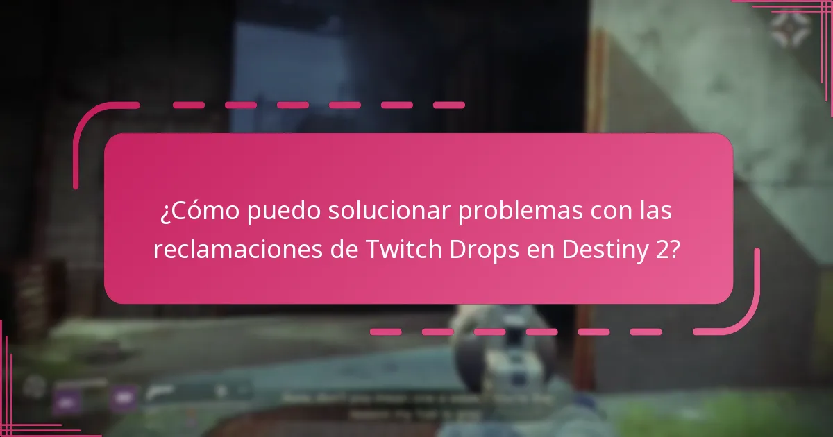 ¿Cómo puedo solucionar problemas con las reclamaciones de Twitch Drops en Destiny 2?